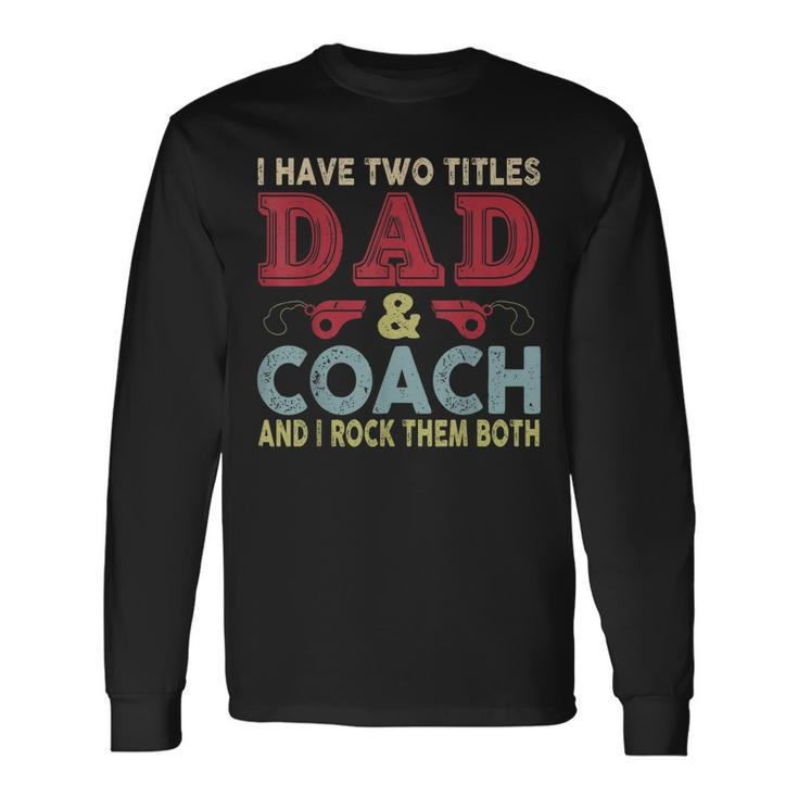 I Have Two Titles Dad And Coach Fathers Day Proud Dad Long Sleeve T-Shirt