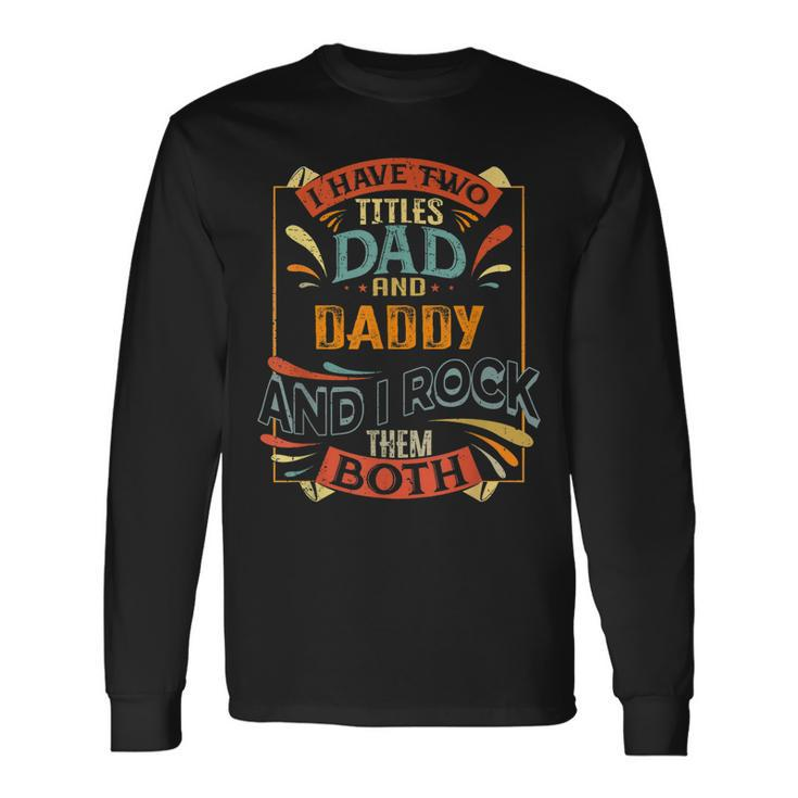 I Have Two Titles Dad And Daddy And I Rock Them Both Long Sleeve T-Shirt