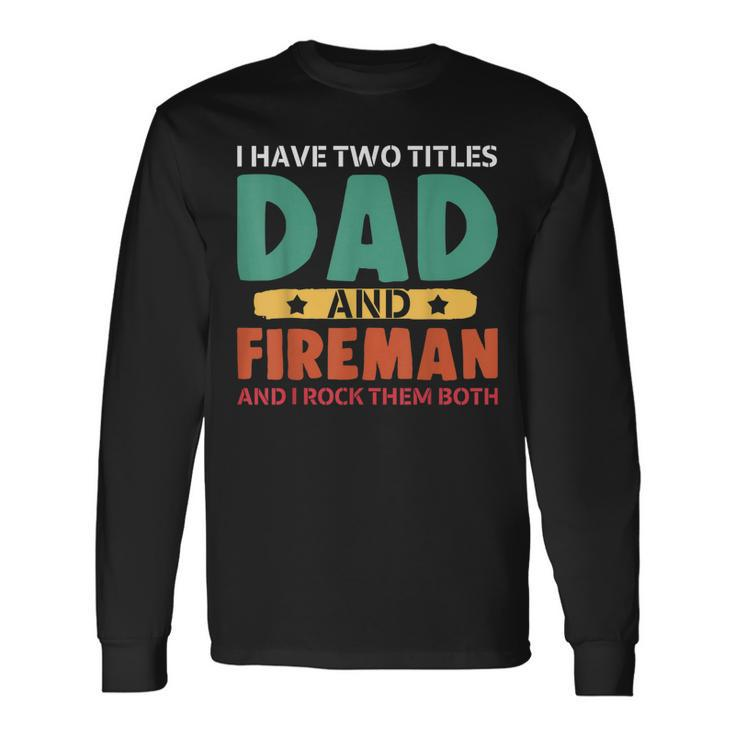 I Have Two Titles Dad And Firefighter I Rock Them Both Long Sleeve T-Shirt