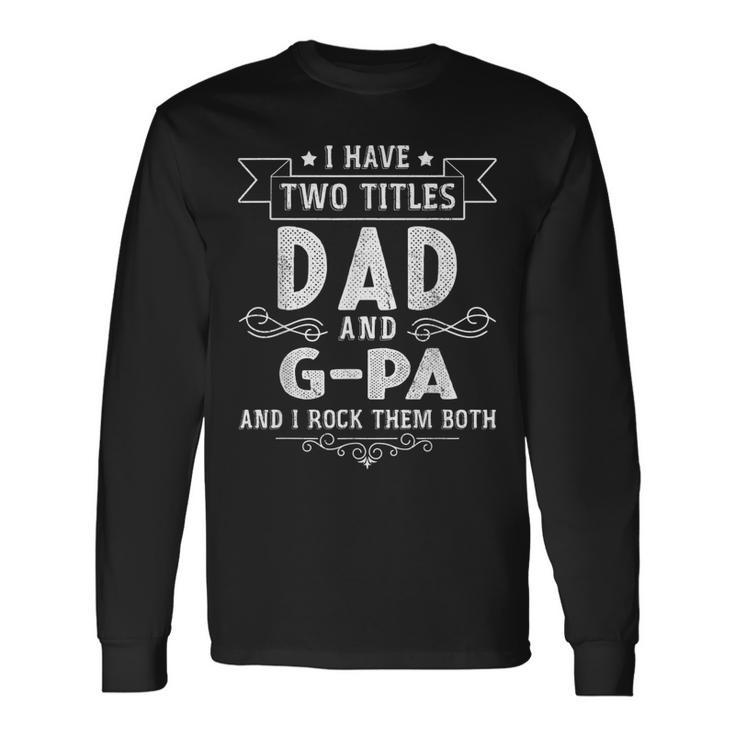 I Have Two Titles Dad And G-Pa Fathers Day Long Sleeve T-Shirt