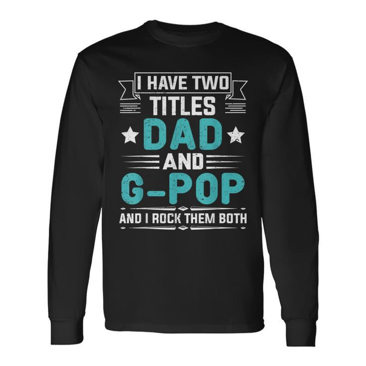 I Have Two Titles Dad And G-Pop Fathers Day Long Sleeve T-Shirt