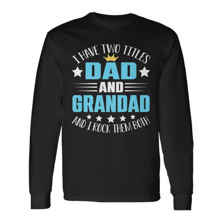 I Have Two Titles Dad And Grandad Fathers Day Long Sleeve T-Shirt Gifts ideas