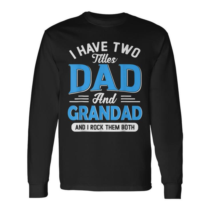 I Have Two Titles Dad And Grandad Grandpa Fathers Day Long Sleeve T-Shirt