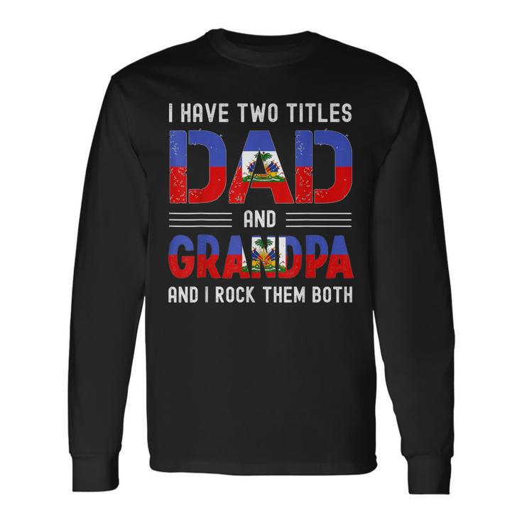 I Have Two Titles Dad And Grandpa Haitian Fathers Day Long Sleeve T-Shirt