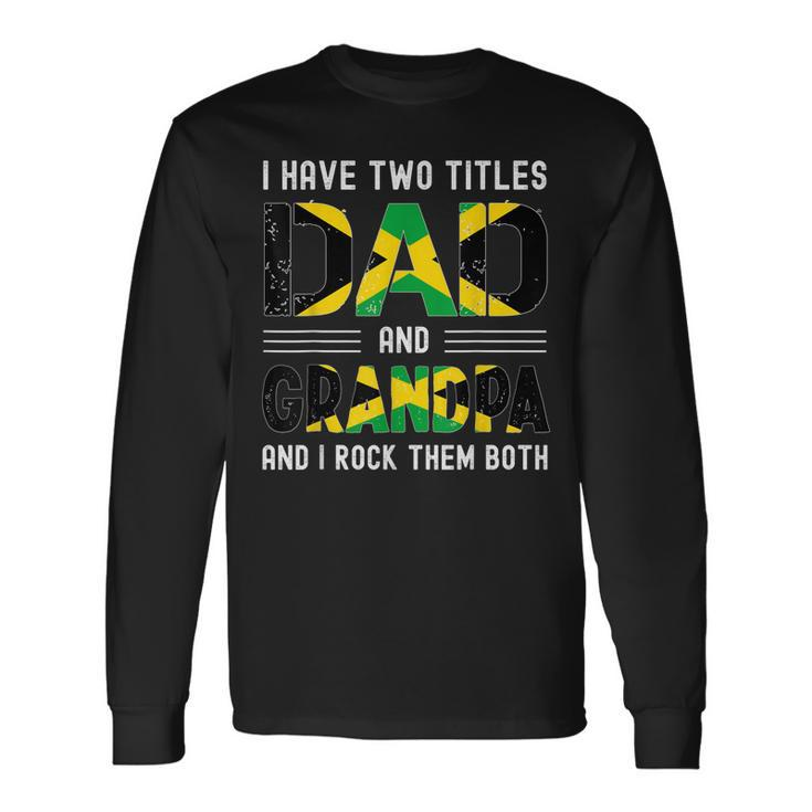 I Have Two Titles Dad And Grandpa Jamaican Fathers Day Long Sleeve T-Shirt
