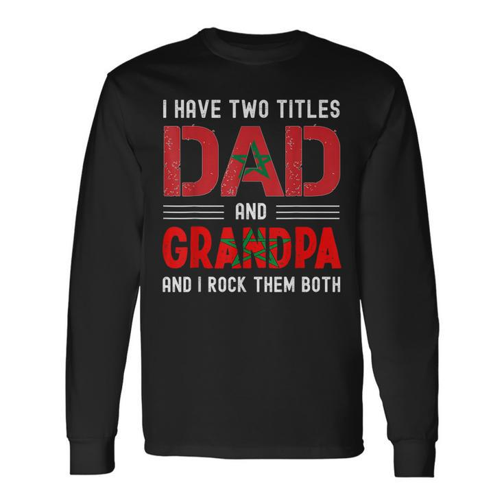 I Have Two Titles Dad And Grandpa Moroccan Fathers Day Long Sleeve T-Shirt
