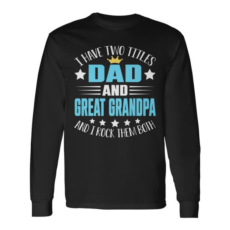 I Have Two Titles Dad And Great Grandpa Fathers Long Sleeve T-Shirt