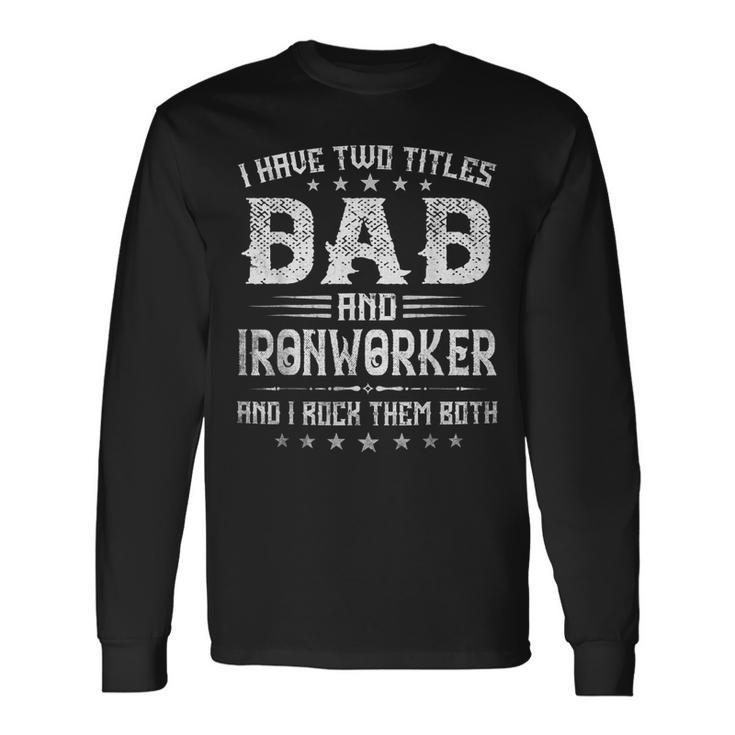 I Have Two Titles Dad And Ironworker Fathers Day V2 Long Sleeve T-Shirt