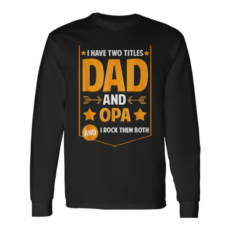 I Have Two Titles Dad And Opa Opa Fathers Day Long Sleeve T-Shirt