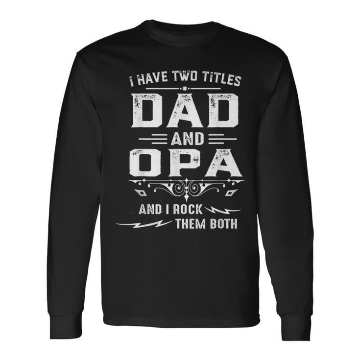 I Have Two Titles Dad And Opa Fathers Day Long Sleeve T-Shirt