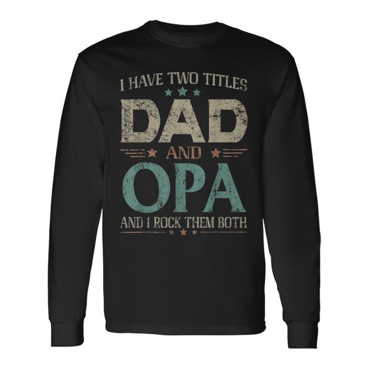 I Have Two Titles Dad And Opa Fathers Day Long Sleeve T-Shirt
