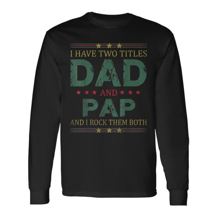 I Have Two Titles Dad And Pap Fathers Day For Dad Long Sleeve T-Shirt