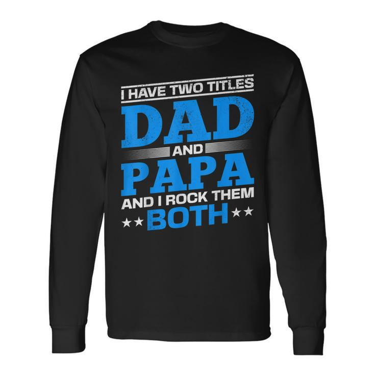 I Have Two Titles Dad And Papa I Have 2 Titles Dad And Papa Long Sleeve T-Shirt