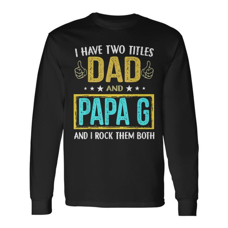 I Have Two Titles Dad And Papa G For Father Long Sleeve T-Shirt Gifts ideas