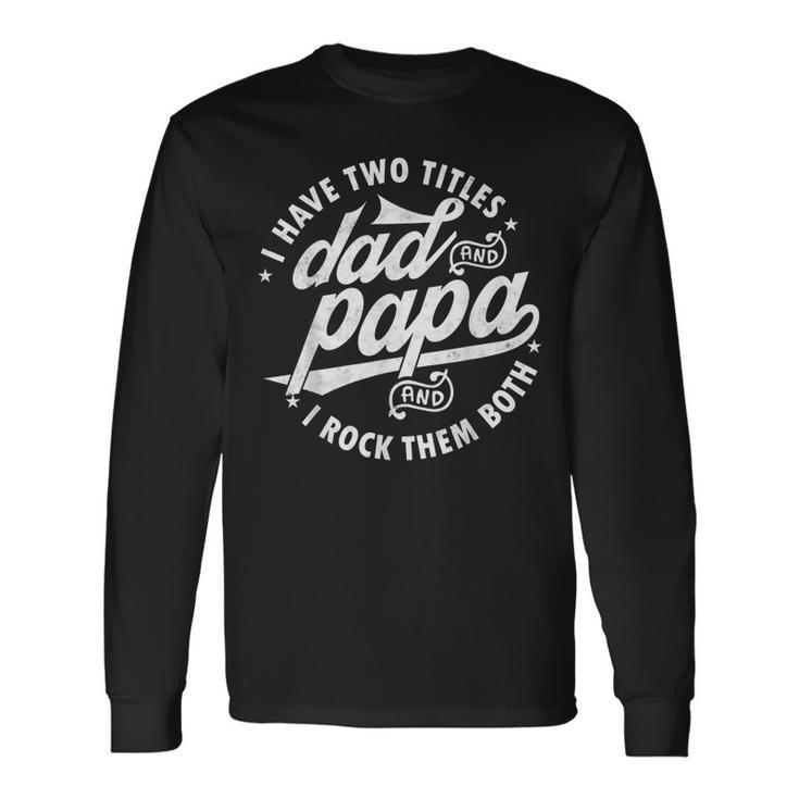 I Have Two Titles Dad And Papa I Rock Them Both Father V2 Long Sleeve T-Shirt