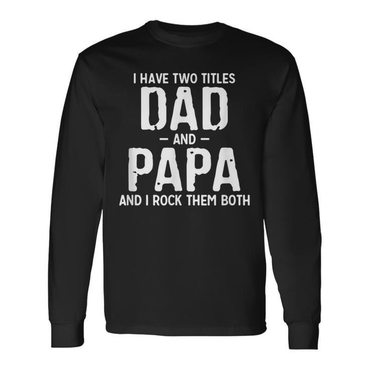 I Have Two Titles Dad And Papa And I Rock Them Both Pops Long Sleeve T-Shirt
