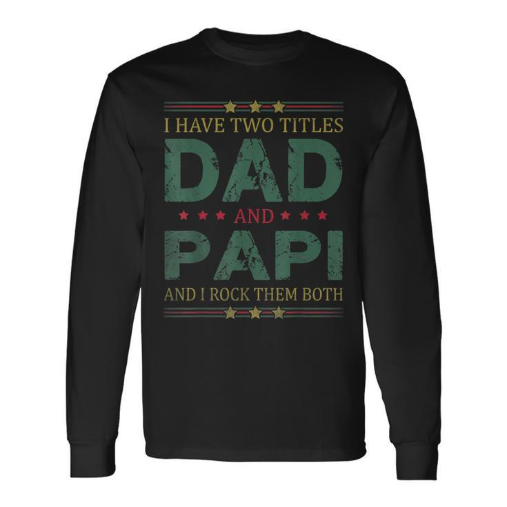 I Have Two Titles Dad And Papi Fathers Day For Dad Long Sleeve T-Shirt