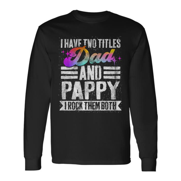 I Have Two Titles Dad And Pappy Pappy Long Sleeve T-Shirt Gifts ideas