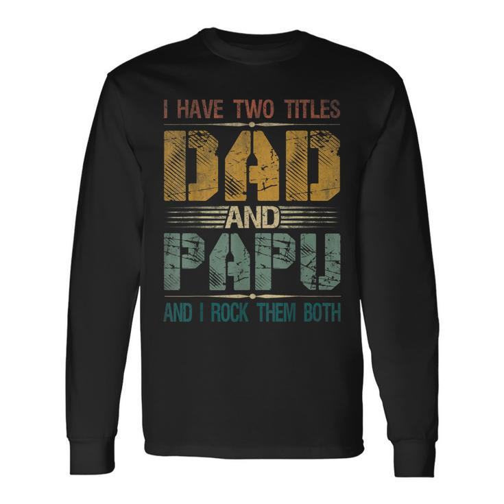 I Have Two Titles Dad And Papu Fathers Day For Papa V2 Long Sleeve T-Shirt