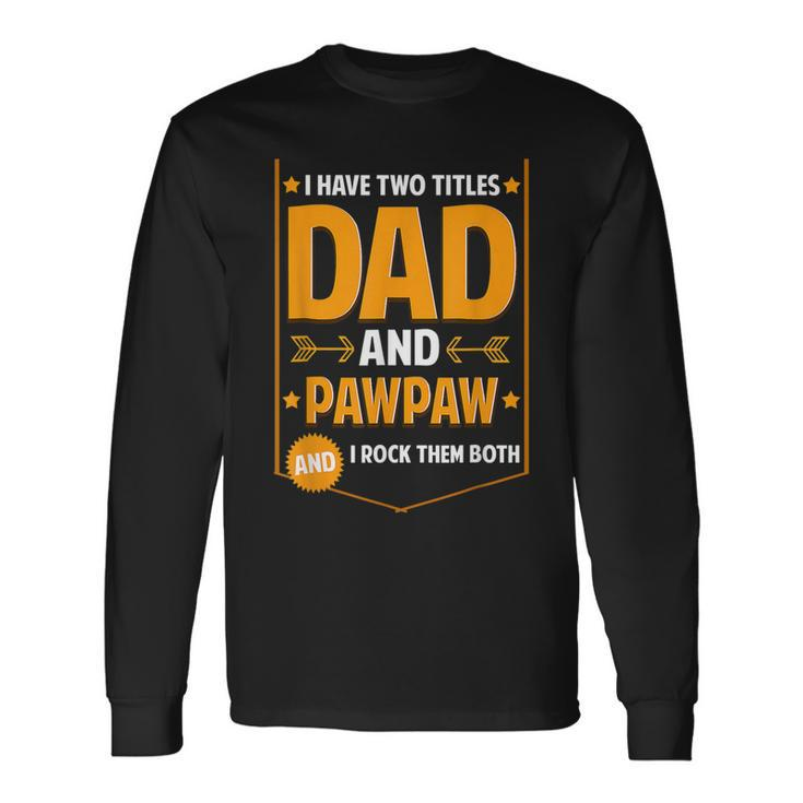 I Have Two Titles Dad And Pawpaw Pawpaw Fathers Day Long Sleeve T-Shirt