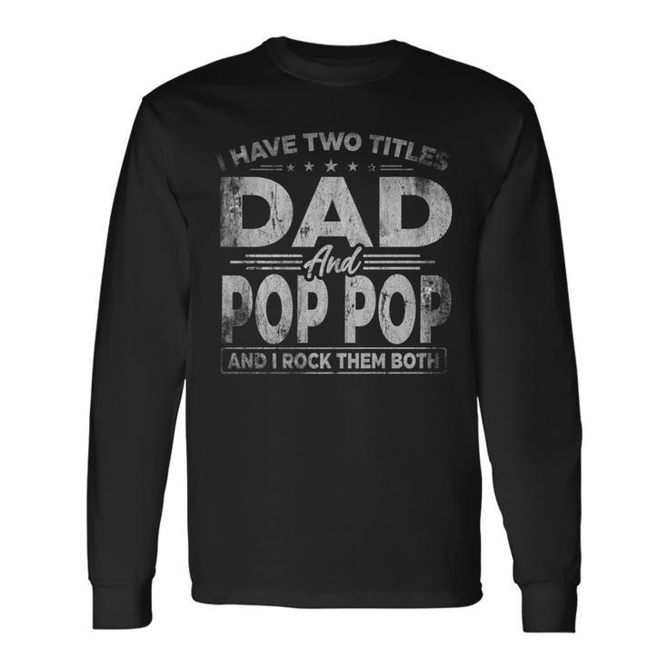 I Have Two Titles Dad And Pop Pop For Fathers Day Long Sleeve T-Shirt