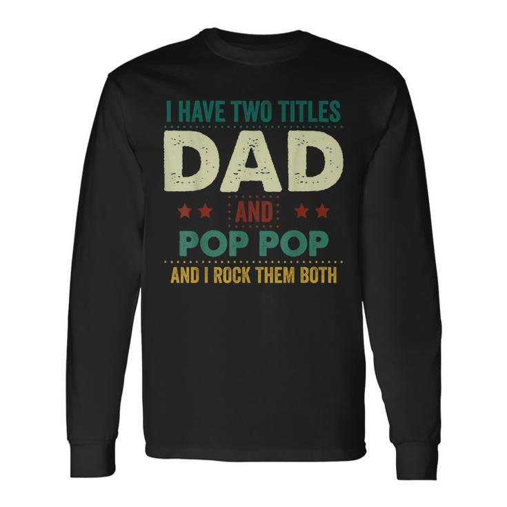 I Have Two Titles Dad And Pop Pop Tshirt Fathers Day Long Sleeve T-Shirt