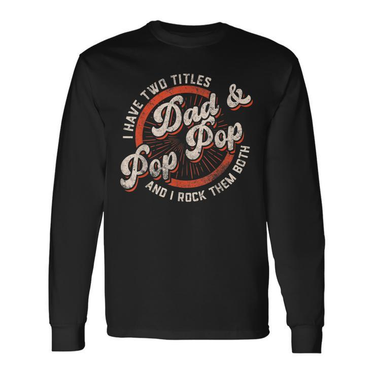I Have Two Titles Dad And Pop Pop Grandpa Fathers Day Long Sleeve T-Shirt