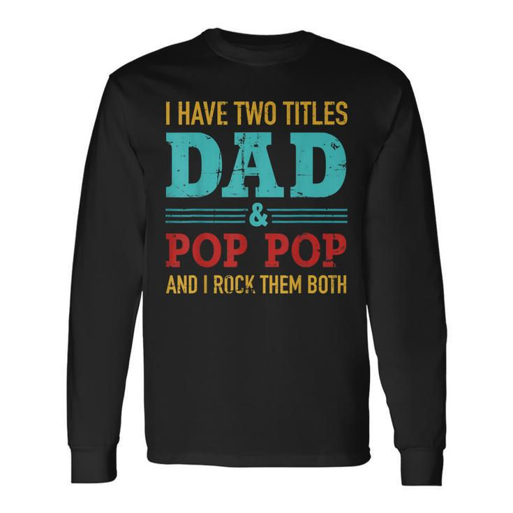 I Have Two Titles Dad And Pop Pop And Rock Both Long Sleeve T-Shirt