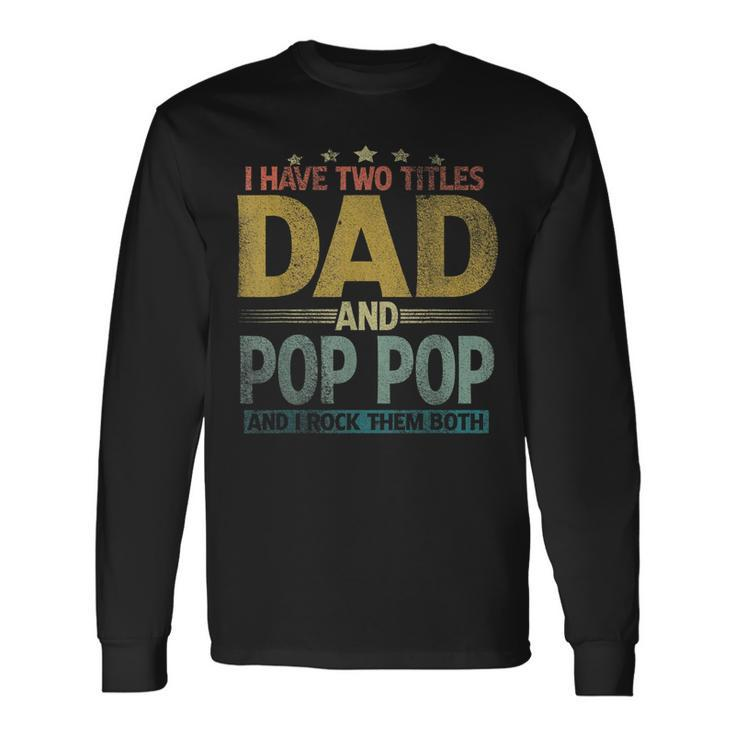 I Have Two Titles Dad And Pop Pop And I Rock Them Both V2 Long Sleeve T-Shirt