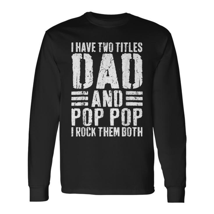 I Have Two Titles Dad And Pop Pop I Rock Them Both V3 Long Sleeve T-Shirt