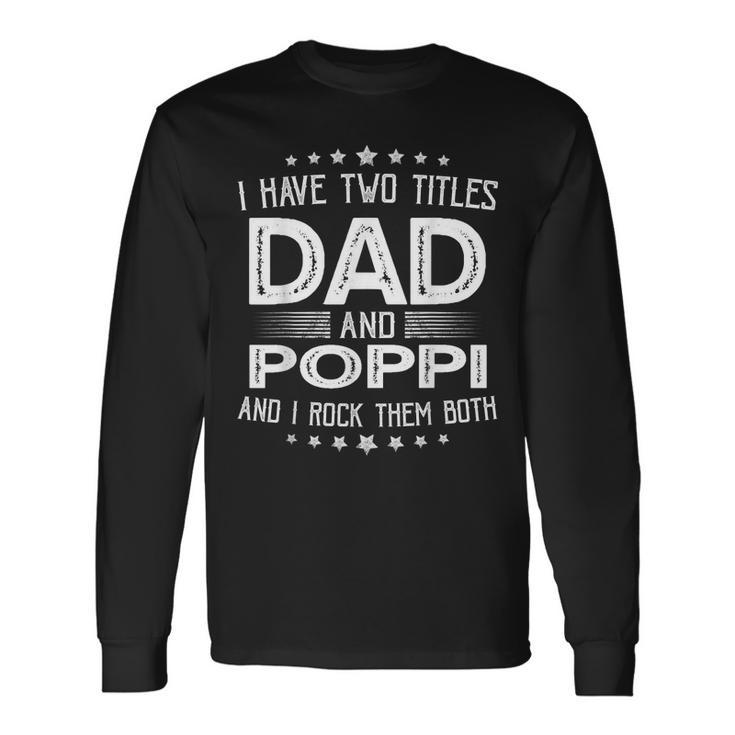 I Have Two Titles Dad And Poppi Fathers Day Long Sleeve T-Shirt Gifts ideas