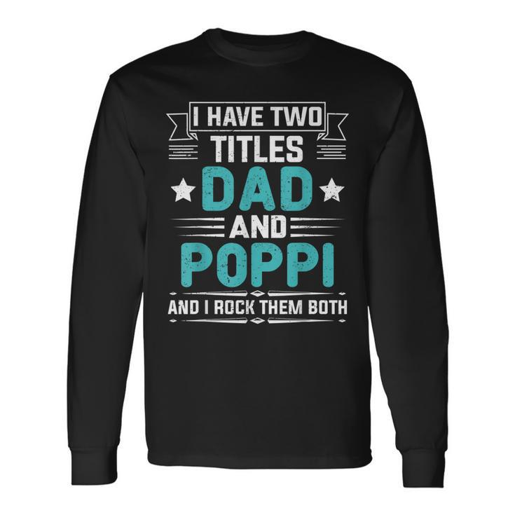 I Have Two Titles Dad And Poppi Fathers Day Long Sleeve T-Shirt