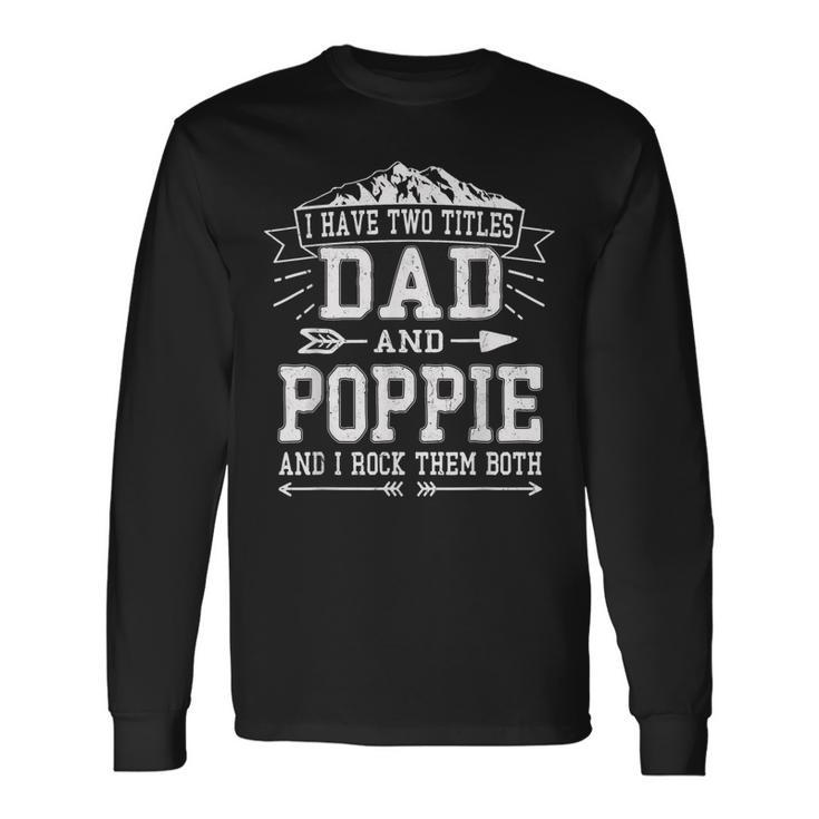 I Have Two Titles Dad And Poppie Fathers Day Men Long Sleeve T-Shirt Gifts ideas