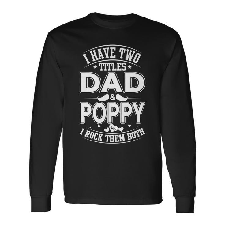 I Have Two Titles Dad And Poppy And I Rock Them Both V2 Long Sleeve T-Shirt
