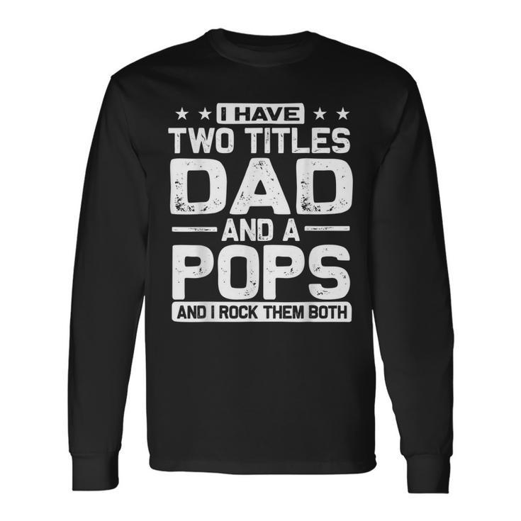 I Have Two Titles Dad And Pops And I Rock Them Both Long Sleeve T-Shirt
