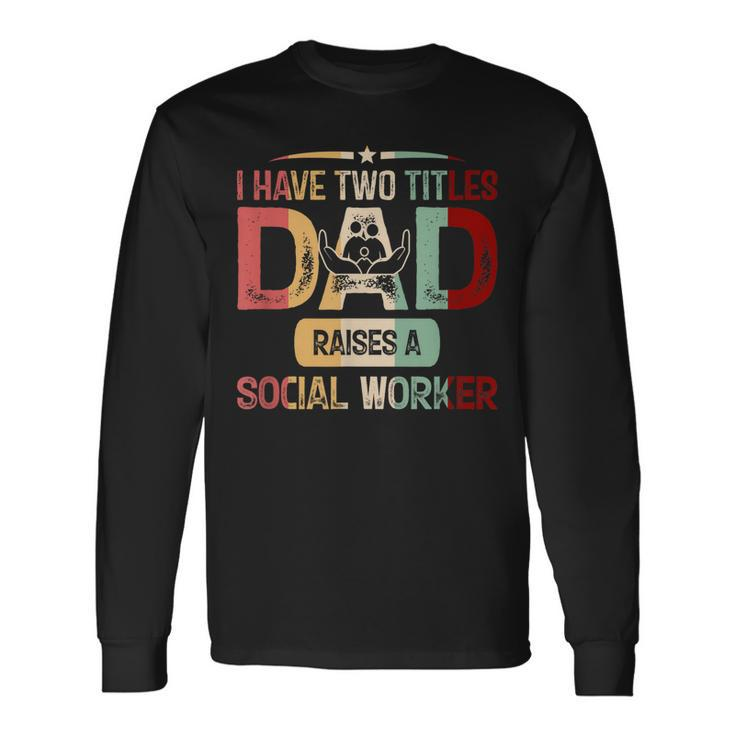 I Have Two Titles Dad Raises A Social Worker Fathers Day Long Sleeve T-Shirt