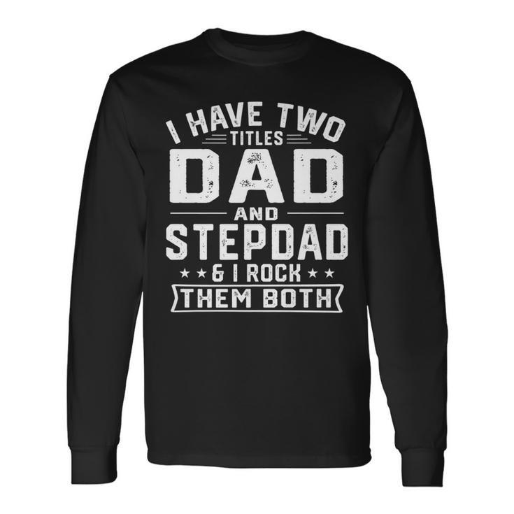 I Have Two Titles Dad And Step Dad Fathers Day Long Sleeve T-Shirt Gifts ideas