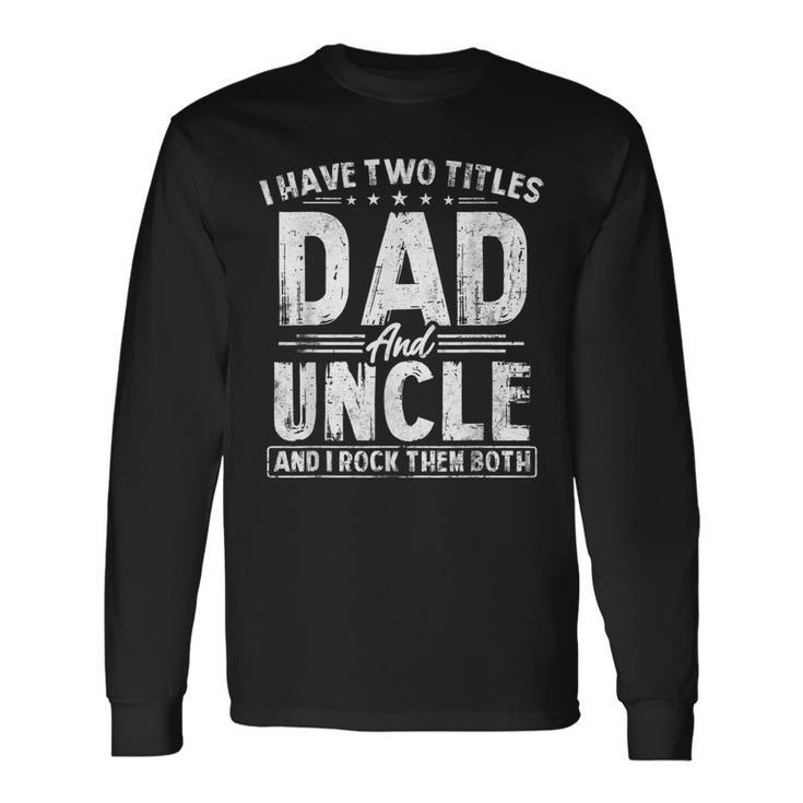 I Have Two Titles Dad And Uncle Fathers Day Favorite Uncle Long Sleeve T-Shirt
