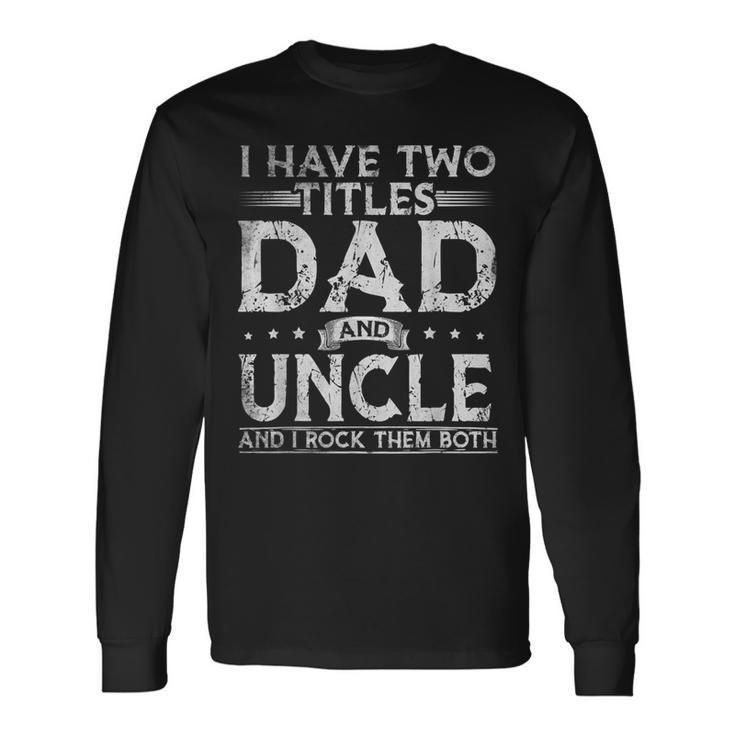 I Have Two Titles Dad And Uncle Fathers Day Long Sleeve T-Shirt