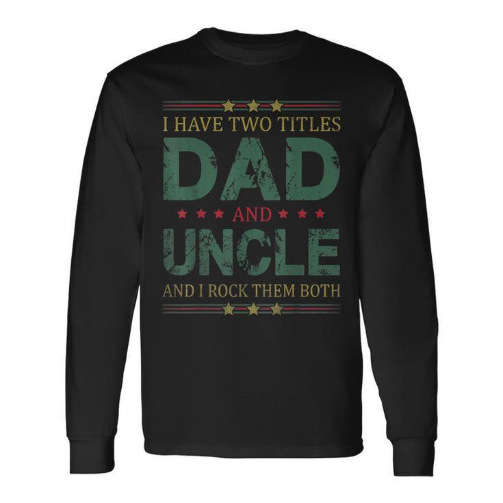 I Have Two Titles Dad And Uncle Fathers Day For Dad Long Sleeve T-Shirt