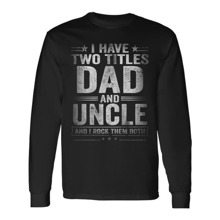 I Have Two Titles Dad And Uncle Fathers Day V2 Long Sleeve T-Shirt