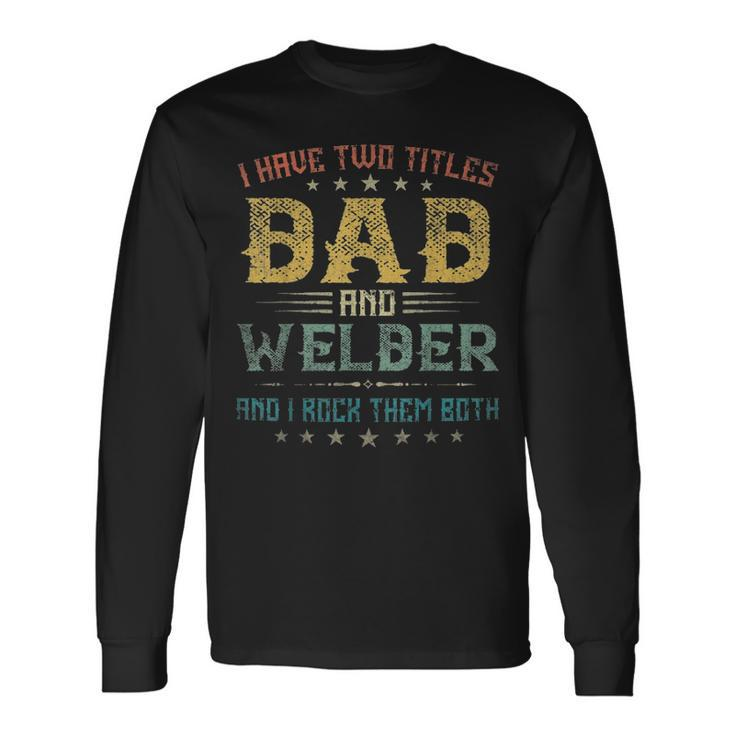 I Have Two Titles Dad And Welder Fathers Day Long Sleeve T-Shirt
