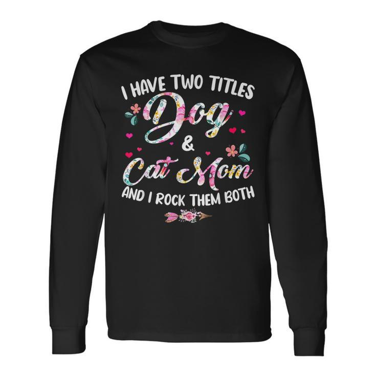 I Have Two Titles Dog And Cat Mom Floral Happy Long Sleeve T-Shirt