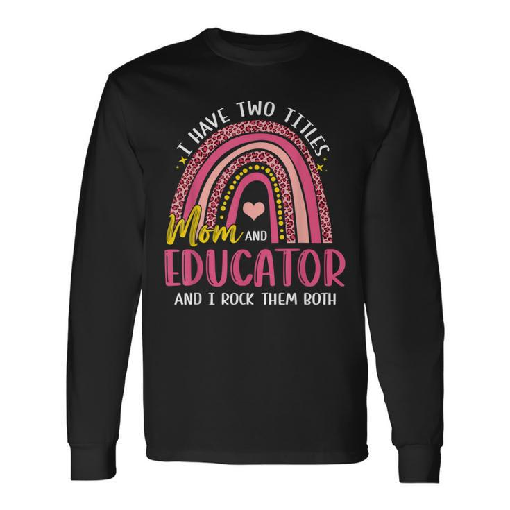 I Have Two Titles Mom And Educator Rainbow Long Sleeve T-Shirt