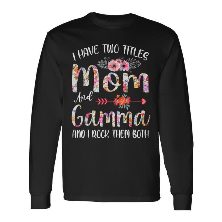 I Have Two Titles Mom And Gamma Flower Long Sleeve T-Shirt