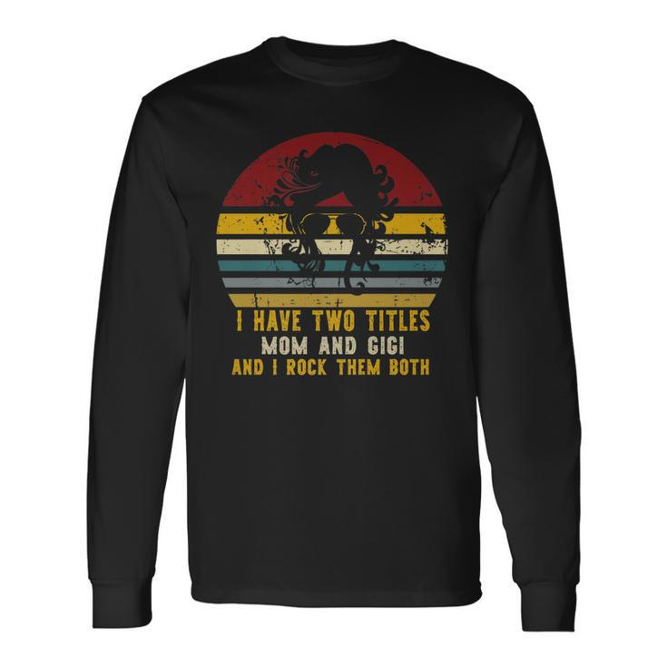 I Have Two Titles Mom And Gigi And I Rock Them Both Rad Mom Long Sleeve T-Shirt