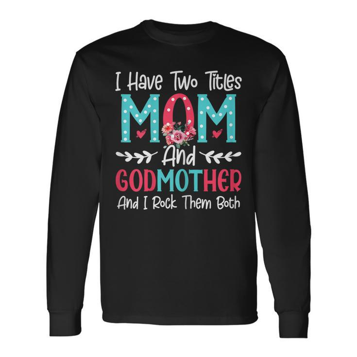 I Have Two Titles Mom And Godmother Flower Lover Long Sleeve T-Shirt