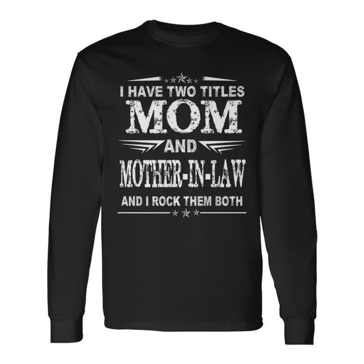 I Have Two Titles Mom And Mother-In-Law Mothers Long Sleeve T-Shirt