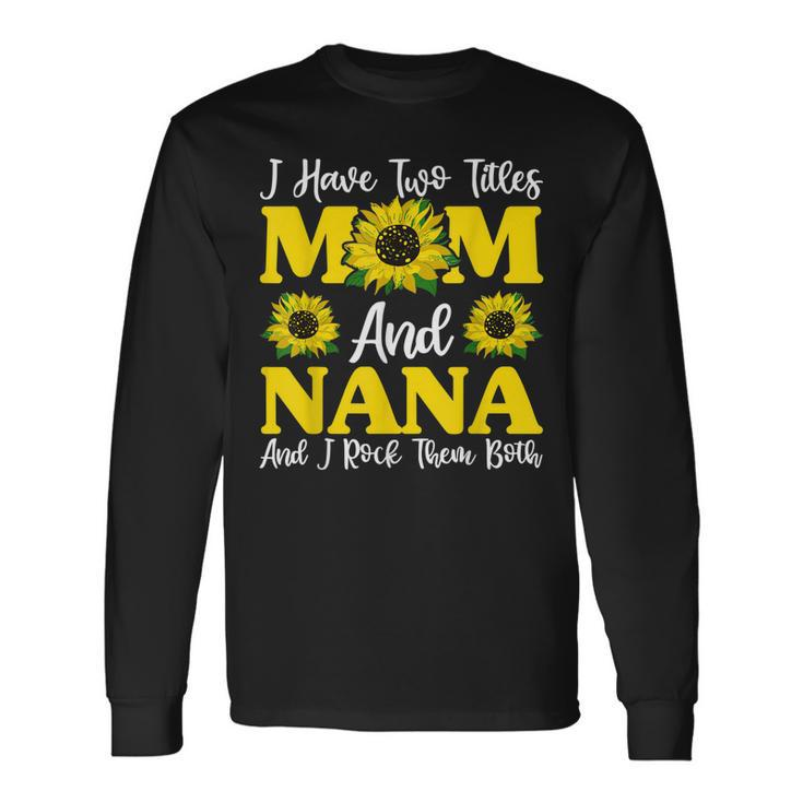 I Have Two Titles Mom And Nana Sunflower Long Sleeve T-Shirt