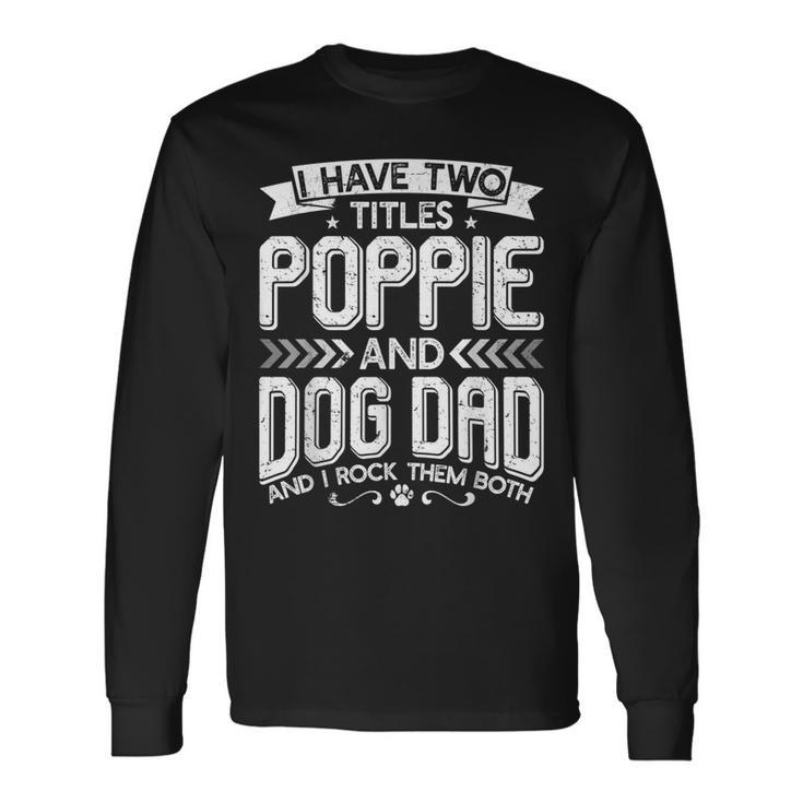 I Have Two Titles Poppie And Dog Dad Fathers Day Long Sleeve T-Shirt